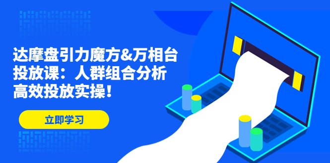 达摩盘引力魔方&万相台投放课:人群组合分析,高效投放实操!(掌握达摩盘引力魔方和万相台投放技巧,提升广告效果!) 达摩盘引力魔方&万相台投放课:人群组合分析,高效投放实操!(掌握达摩盘引力魔方和万相台投放技巧,提升广告效果!)