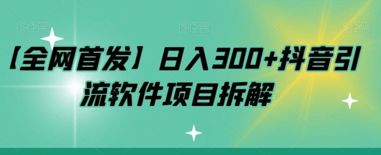 【全网首发】日入300+抖音引流软件项目拆解【揭秘】(“揭秘抖音引流软件如何实现日入300+”)