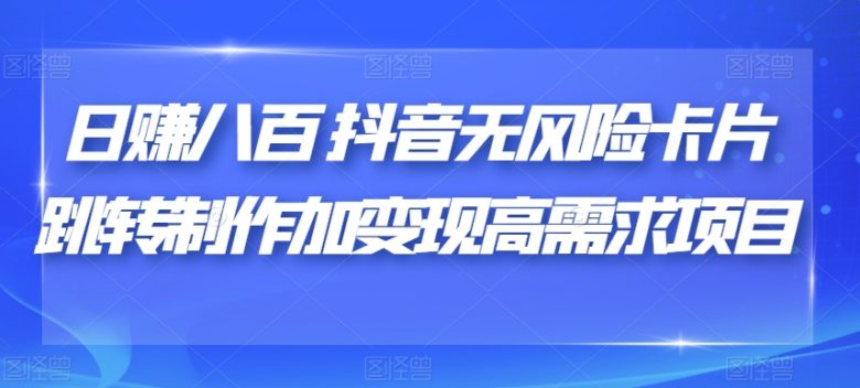 日赚八百抖音无风险卡片跳转制作加变现高需求项目【揭秘】(揭秘日赚八百抖音无风险卡片跳转制作加变现高需求项目)
