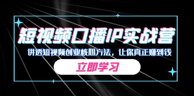 某收费培训：短视频口播IP实战营，讲透短视频创业核心方法，让你真正赚到钱(揭秘短视频创业成功之道某收费培训实战营助你稳步赚钱)
