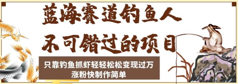 蓝海赛道钓鱼人不可错过的项目,只靠钓鱼抓虾轻轻松松变现过万,涨粉快制作简单【揭秘】(揭秘蓝海赛道钓鱼项目轻松变现过万的新途径) 蓝海赛道钓鱼人不可错过的项目,只靠钓鱼抓虾轻轻松松变现过万,涨粉快制作简单【揭秘】(揭秘蓝海赛道钓鱼项目轻松变现过万的新途径)