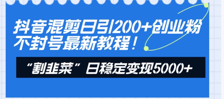 抖音混剪日引200+创业粉不封号最新教程!“割韭菜”日稳定变现5000+!(抖音创业粉引流不封号实操教程日引200+创业粉,日稳定变现5000+) 抖音混剪日引200+创业粉不封号最新教程!“割韭菜”日稳定变现5000+!(抖音创业粉引流不封号实操教程日引200+创业粉,日稳定变现5000+)