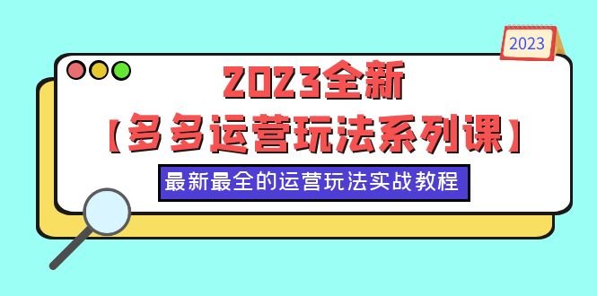 2023全新【多多运营玩法系列课】，最新最全的运营玩法，50节实战教程(探索多多运营新玩法，助力店铺持续增长)