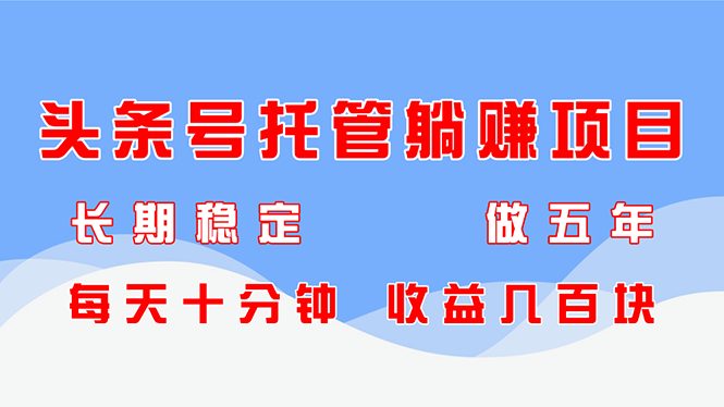 头条号托管躺赚项目,长期稳定,可做五年,每天十分钟,收益几百块