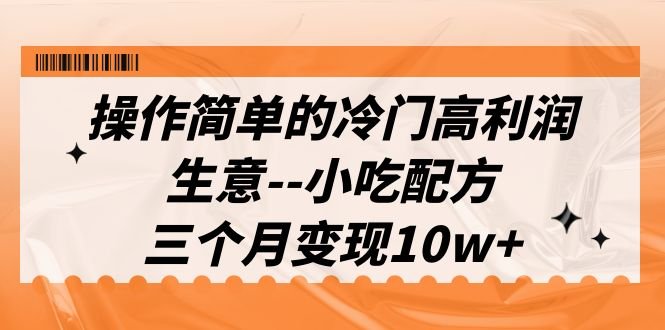 操作简单的冷门高利润生意–小吃配方,三个月变现10w+【揭秘】(揭秘冷门高利润生意——小吃配方三个月变现10w+) 操作简单的冷门高利润生意–小吃配方,三个月变现10w+【揭秘】(揭秘冷门高利润生意——小吃配方三个月变现10w+)