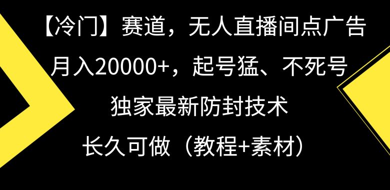 【冷门】赛道,无人直播间点广告,月入20000+,起号猛、不死号,独家最… 【冷门】赛道,无人直播间点广告,月入20000+,起号猛、不死号,独家最…