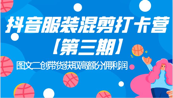 抖音服装混剪打卡营【第三期】图文二创带货获取高额分佣利润(深入理解抖音电商运营图文二创带货获取高额分佣利润)