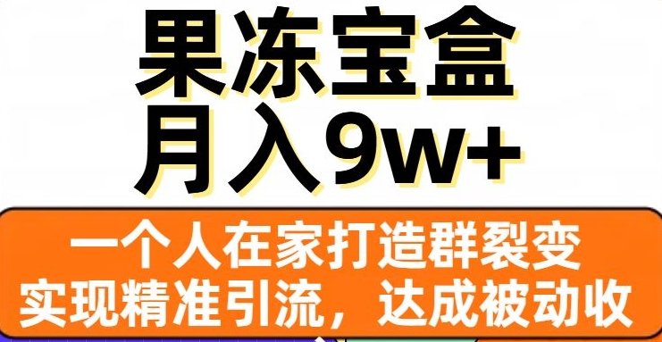 果冻宝盒,一个人在家打造群裂变,实现精准引流,达成被动收入,月入9w+(利用果冻宝盒实现被动收入的全新策略) 果冻宝盒,一个人在家打造群裂变,实现精准引流,达成被动收入,月入9w+(利用果冻宝盒实现被动收入的全新策略)