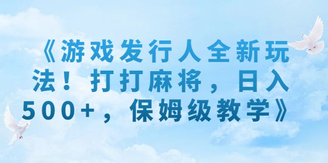 《游戏发行人全新玩法！打打麻将，日入500+，保姆级教学》(《游戏发行人全新玩法！打打麻将，日入500+，保姆级教学》详解)