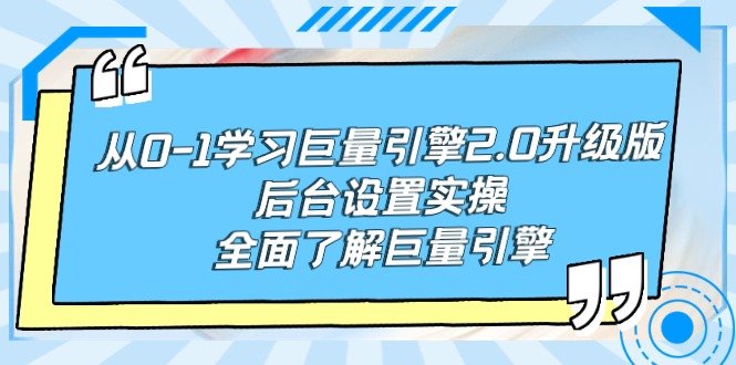 从0-1学习巨量引擎-2.0升级版后台设置实操,全面了解巨量引擎 从0-1学习巨量引擎-2.0升级版后台设置实操,全面了解巨量引擎