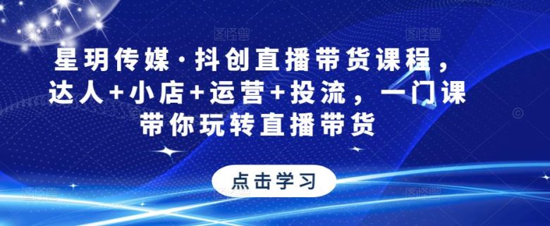 星玥传媒·抖创直播带货课程,达人+小店+运营+投流,一门课带你玩转直播带货(全面解析直播带货技巧,助你成为直播达人) 星玥传媒·抖创直播带货课程,达人+小店+运营+投流,一门课带你玩转直播带货(全面解析直播带货技巧,助你成为直播达人)