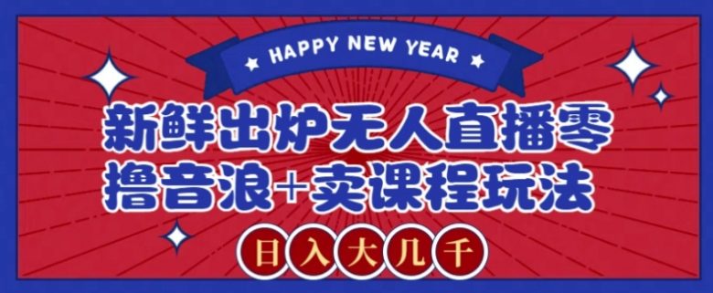 2024最新无人直播零撸音浪+卖课程玩法,日入大几千不是梦【揭秘】 2024最新无人直播零撸音浪+卖课程玩法,日入大几千不是梦【揭秘】