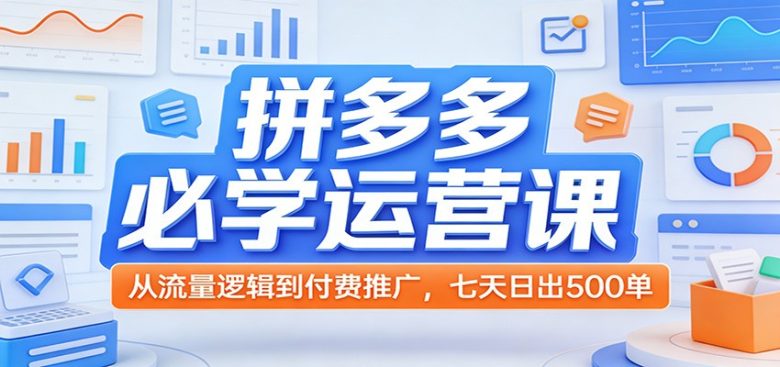 拼多多必学运营课:从流量逻辑到付费推广,七天日出500单
