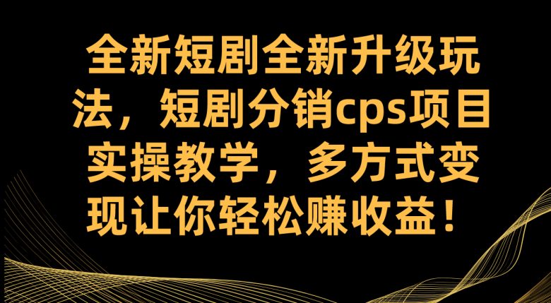 全新短剧全新升级玩法，短剧分销cps项目实操教学 多方式变现让你轻松赚收益(全新短剧分销CPS项目低门槛高上限的互联网创业机会)