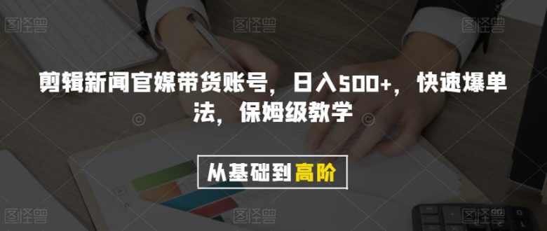 剪辑新闻官媒带货账号，日入500+，快速爆单法，保姆级教学【揭秘】(揭秘剪辑新闻官媒带货账号的快速爆单法)