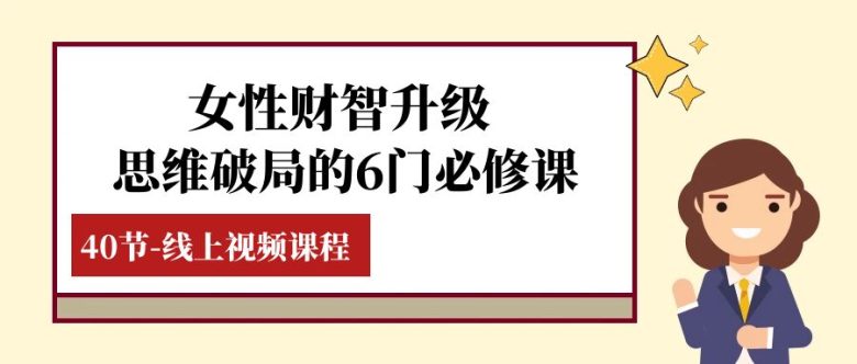 女性·财智升级-思维破局的6门必修课,线上视频课程(40节课)(全面提升女性财商,掌握财富管理之道) 女性·财智升级-思维破局的6门必修课,线上视频课程(40节课)(全面提升女性财商,掌握财富管理之道)