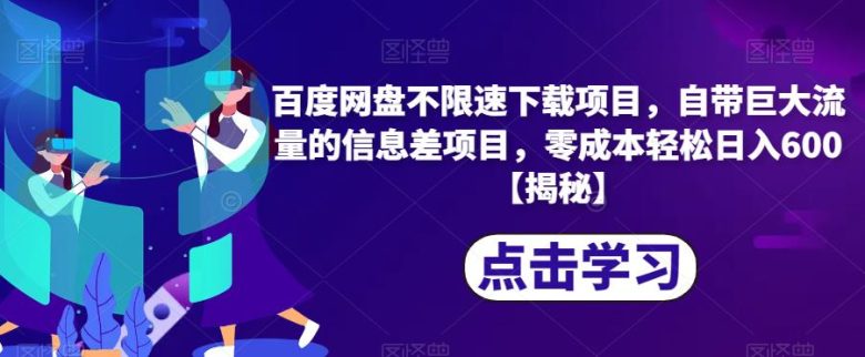 百度网盘不限速下载项目，自带巨大流量的信息差项目，零成本轻松日入600【揭秘】(揭秘百度网盘不限速下载项目，零成本轻松日入600)
