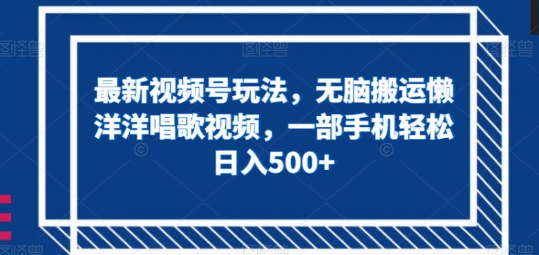最新视频号玩法,无脑搬运懒洋洋唱歌视频,一部手机轻松日入500+【揭秘】(最新视频号玩法揭秘无脑搬运懒洋洋唱歌视频,一部手机轻松日入500+) 最新视频号玩法,无脑搬运懒洋洋唱歌视频,一部手机轻松日入500+【揭秘】(最新视频号玩法揭秘无脑搬运懒洋洋唱歌视频,一部手机轻松日入500+)