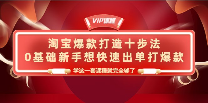 淘宝爆款打造十步法，0基础新手想快速出单打爆款，学这一套课程就完全够了(淘宝爆款打造十步法，新手必学课程)