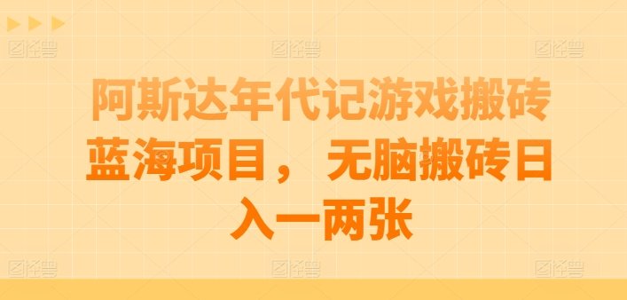 阿斯达年代记游戏搬砖蓝海项目， 无脑搬砖日入一两张