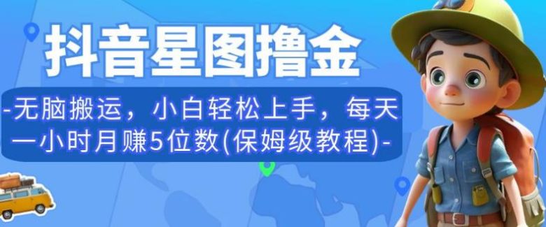 抖音星图撸金,无脑搬运,小白轻松上手,每天一小时月赚5位数(保姆级教程)【揭秘】(揭秘抖音星图撸金无脑搬运,小白也能轻松月入五位数) 抖音星图撸金,无脑搬运,小白轻松上手,每天一小时月赚5位数(保姆级教程)【揭秘】(揭秘抖音星图撸金无脑搬运,小白也能轻松月入五位数)