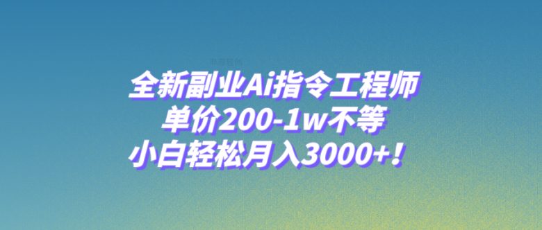 全新副业Ai指令工程师，单价200-1w不等，小白轻松月入3000+！(探索全新副业AI指令工程师的崛起与应用)