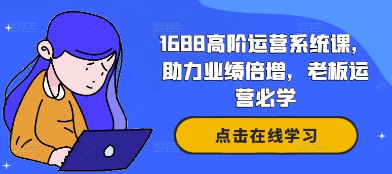 1688高阶运营系统课,助力业绩倍增,老板运营必学 1688高阶运营系统课,助力业绩倍增,老板运营必学