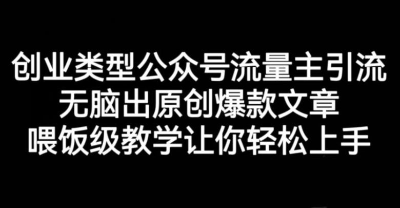 创业类型公众号流量主引流项目，无脑出原创爆款文章，喂饭级教学让你轻松上手【揭秘】(掌握创业公众号运营技巧，实现高效引流与内容创作)