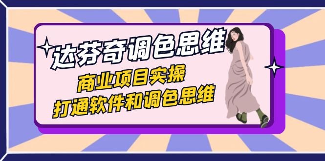 达芬奇-调色思维,商业项目实操,打通软件和调色思维(37节课)(全面掌握达芬奇调色技巧,提升商业项目实战能力) 达芬奇-调色思维,商业项目实操,打通软件和调色思维(37节课)(全面掌握达芬奇调色技巧,提升商业项目实战能力)
