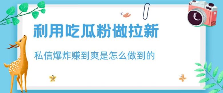 利用吃瓜粉做拉新,私信爆炸日入1000+赚到爽是怎么做到的【揭秘】(揭秘如何利用吃瓜粉实现私信爆炸式拉新,日入1000+) 利用吃瓜粉做拉新,私信爆炸日入1000+赚到爽是怎么做到的【揭秘】(揭秘如何利用吃瓜粉实现私信爆炸式拉新,日入1000+)