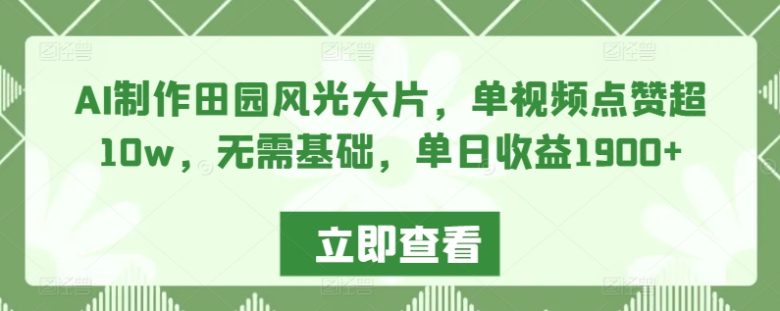 AI制作田园风光大片,单视频点赞超10w,无需基础,单日收益1900+ AI制作田园风光大片,单视频点赞超10w,无需基础,单日收益1900+