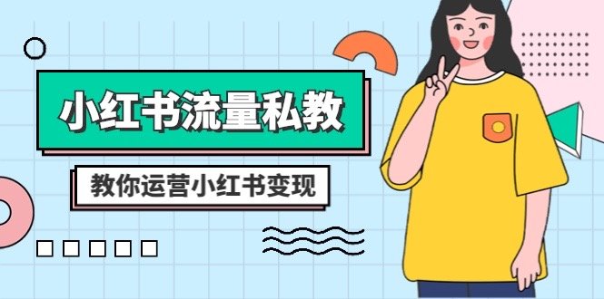 小红书流量私教课:全方位教你运营小红书变现(22节课)