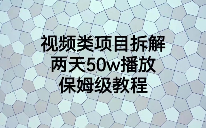 视频类项目拆解，两天50W播放，保姆级教程(视频类项目拆解教程两天50W播放，保姆级实操课)