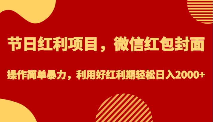 节日红利项目，微信红包封面，操作简单暴力，利用好红利期轻松日入2000+(利用微信红包封面项目，轻松日入2000+)