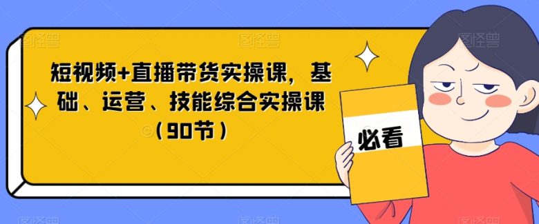 短视频+直播带货实操课,基础、运营、技能综合实操课(90节)(全面掌握短视频+直播带货技能的实操课程) 短视频+直播带货实操课,基础、运营、技能综合实操课(90节)(全面掌握短视频+直播带货技能的实操课程)