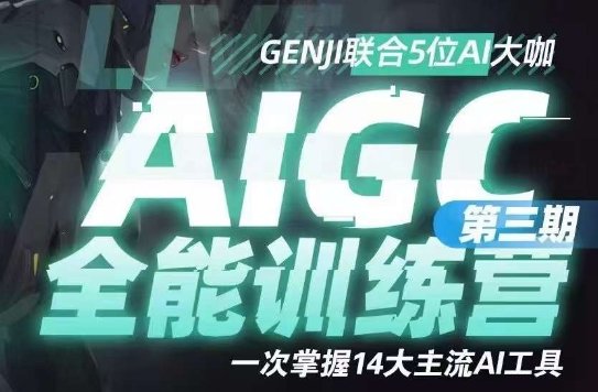 AIGC全能通识训练营第三期，一次掌握14大主流AI工具(AIGC全能通识训练营第三期掌握AI，走在时代前沿)