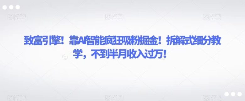 致富引擎！靠AI智能疯狂吸粉掘金！拆解式细分教学，不到半月收入过万！(AI智能助力抖音书单号，轻松实现月入过万！)