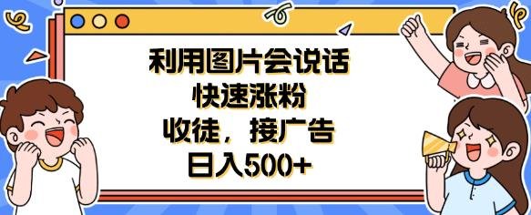 利用会说话的图片快速涨粉，收徒，接广告日入500+【揭秘】(揭秘利用会说话的图片实现日入500+的秘诀)