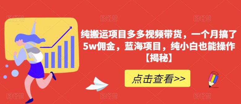 纯搬运项目多多视频带货，一个月搞了5w佣金，蓝海项目，纯小白也能操作【揭秘】(揭秘纯搬运项目多多视频带货一个月5w佣金的蓝海项目)