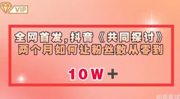全网首发,抖音《共同探讨》两个月如何让粉丝数从零到10w【揭秘】(“抖音《共同探讨》两个月粉丝数翻倍秘诀及快速变现策略揭秘”) 全网首发,抖音《共同探讨》两个月如何让粉丝数从零到10w【揭秘】(“抖音《共同探讨》两个月粉丝数翻倍秘诀及快速变现策略揭秘”)