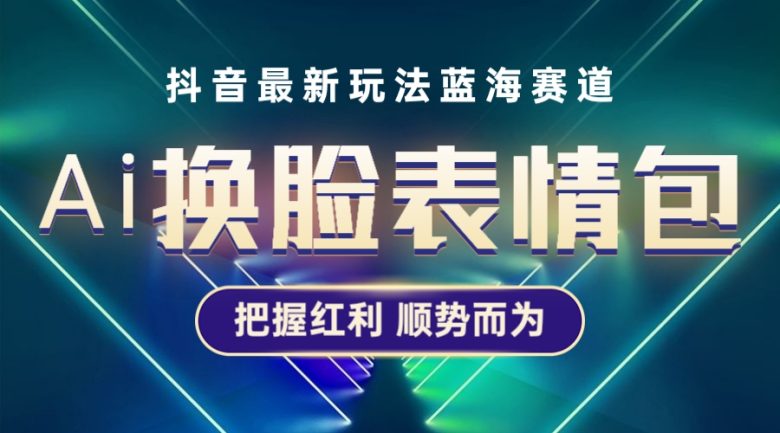 抖音AI换脸表情包小程序变现最新玩法，单条视频变现1万+普通人也能轻松玩转(抖音AI换脸表情包小程序单条视频变现1万+，普通人也能轻松玩转)