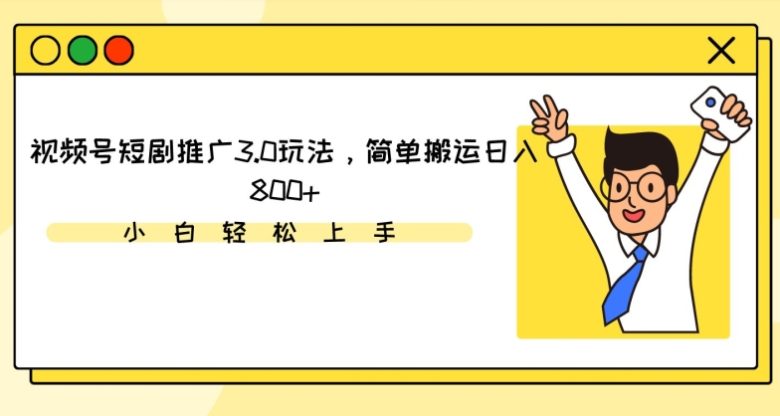 视频号短剧推广3.0玩法,简单搬运日入800+ 视频号短剧推广3.0玩法,简单搬运日入800+