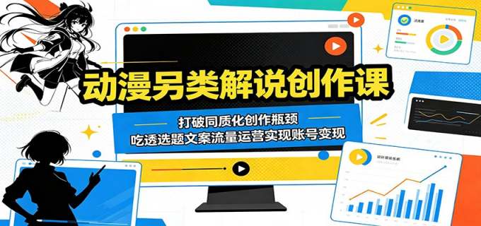 动漫另类解说创作课:打破同质化创作瓶颈,吃透选题文案流量运营实现账号变现