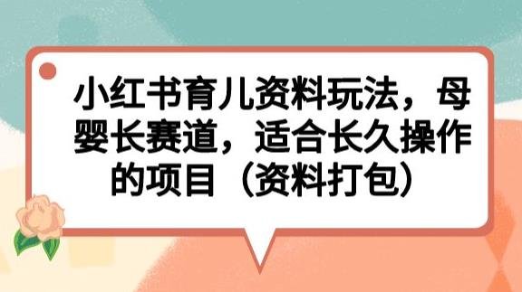 小红书育儿资料玩法,母婴长赛道,适合长久操作的项目(资料打包)【揭秘】(探索小红书育儿资料玩法,实现母婴长赛道项目的长久运营)