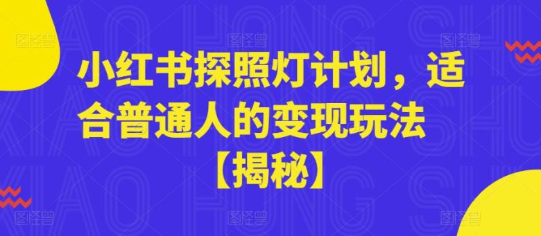小红书探照灯计划，适合普通人的变现玩法【揭秘】(揭秘小红书探照灯计划普通人的变现新途径)