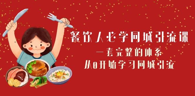 餐饮人必学同城引流课：一套完整的体系，从0开始学习同城引流（68节课）(餐饮人必学同城引流课从0开始掌握同城引流技巧)