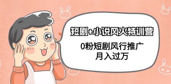 短剧+小说风火特训营,0粉短剧风行推广,月入过万(102节课) 短剧+小说风火特训营,0粉短剧风行推广,月入过万(102节课)