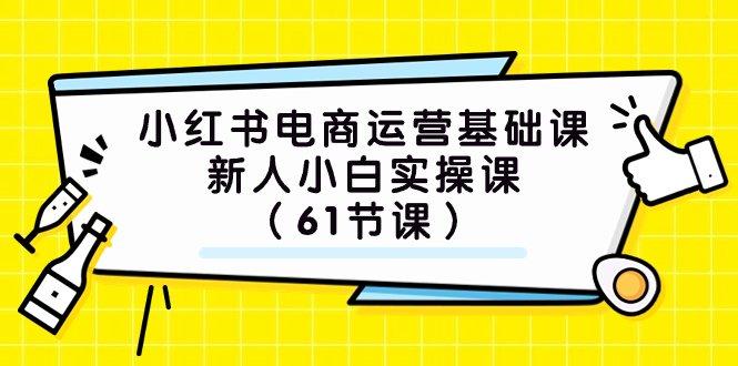 小红书电商运营基础课,新人小白实操课(61节课)(全面掌握小红书电商运营基础,从新手到高手的实操指南) 小红书电商运营基础课,新人小白实操课(61节课)(全面掌握小红书电商运营基础,从新手到高手的实操指南)