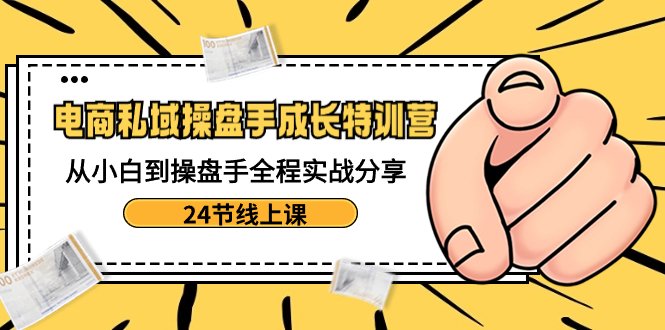 电商私域-操盘手成长特训营:从小白到操盘手全程实战分享-24节线上课 电商私域-操盘手成长特训营:从小白到操盘手全程实战分享-24节线上课