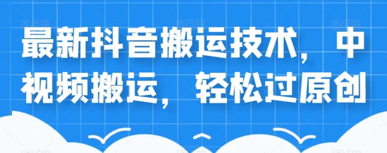 外卖598元的最新抖音搬运技术，中视频搬运，轻松过原创(揭秘最新抖音搬运技术，轻松过原创审核)